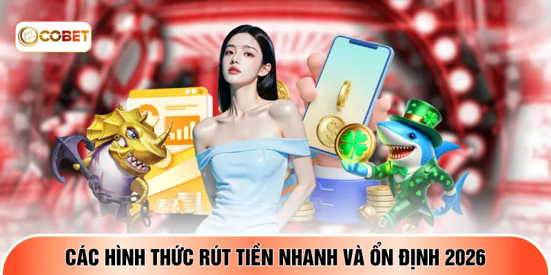 Các hình thức rút tiền nhanh và ổn định 2026
