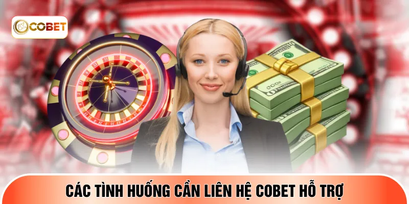 Các tình huống cần liên hệ COBET hỗ trợ
