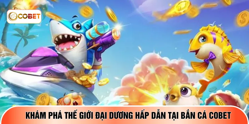 Khám phá thế giới đại dương hấp dẫn tại bắn cá COBET