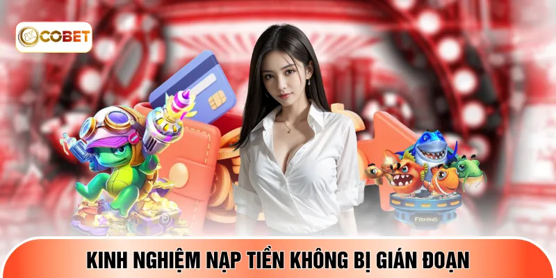 Kinh nghiệm nạp tiền không bị gián đoạn