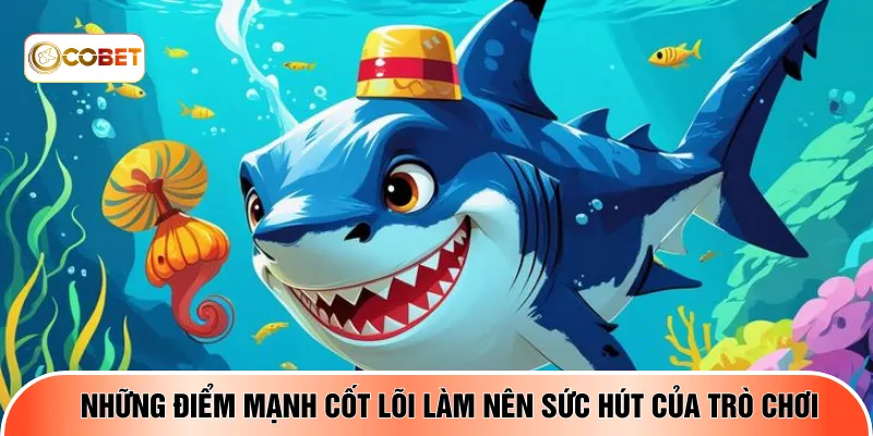 Những điểm mạnh cốt lõi làm nên sức hút của trò chơi