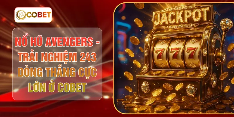 Nổ Hũ Avengers - Trải Nghiệm 243 Dòng Thắng Cực Lớn Ở COBET