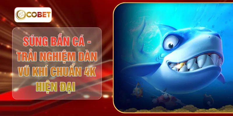 Súng Bắn Cá - Trải Nghiệm Dàn Vũ Khí Chuẩn 4K Hiện Đại 