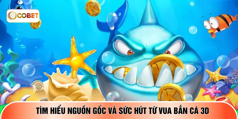 Tìm hiểu nguồn gốc và sức hút từ Vua bắn cá 3d