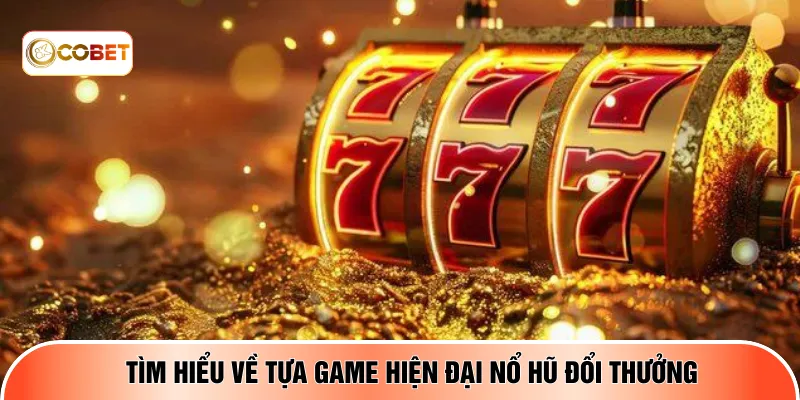 Tìm hiểu về tựa game hiện đại nổ hũ đổi thưởng