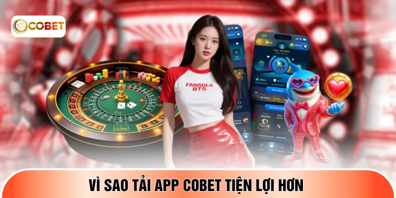 Vì sao tải app COBET tiện lợi hơn 